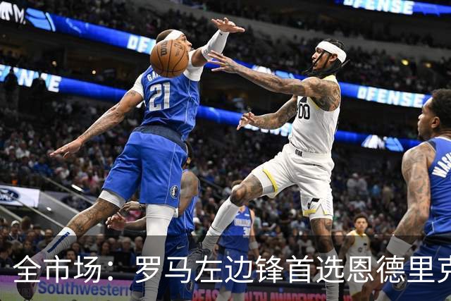 全市场：罗马左边锋首选恩德里克，备选吉滕斯和莱韦林